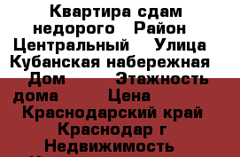 Квартира сдам недорого › Район ­ Центральный  › Улица ­ Кубанская набережная  › Дом ­ 33 › Этажность дома ­ 16 › Цена ­ 23 000 - Краснодарский край, Краснодар г. Недвижимость » Квартиры аренда   
